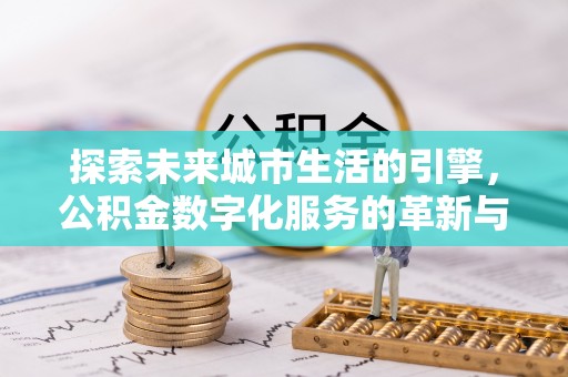 彭阳探索未来城市生活的引擎，公积金数字化服务的革新与实践