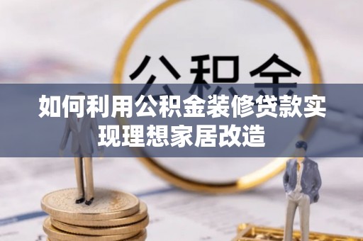 彭阳如何利用公积金装修贷款实现理想家居改造