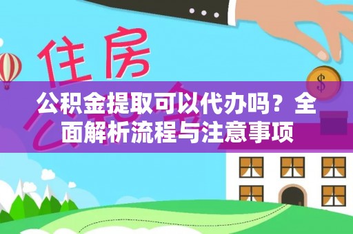 彭阳公积金提取可以代办吗？全面解析流程与注意事项