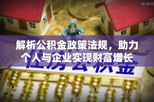 彭阳解析公积金政策法规，助力个人与企业实现财富增长