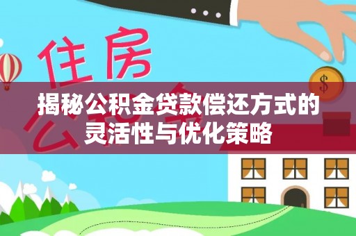 彭阳揭秘公积金贷款偿还方式的灵活性与优化策略