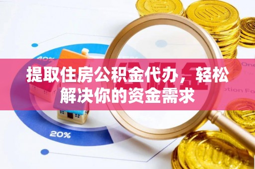 彭阳提取住房公积金代办，轻松解决你的资金需求