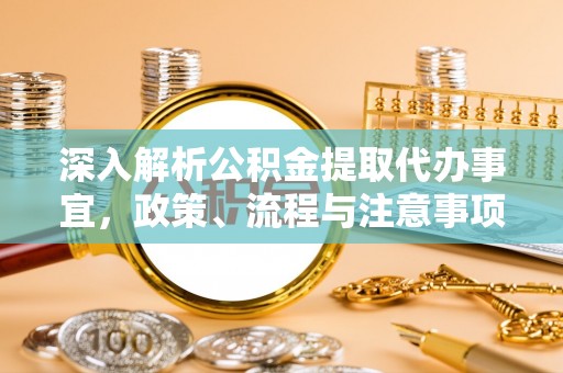 彭阳深入解析公积金提取代办事宜，政策、流程与注意事项全攻略