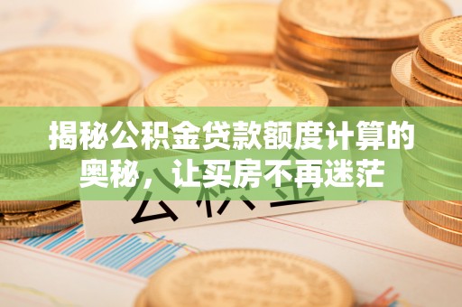 彭阳揭秘公积金贷款额度计算的奥秘，让买房不再迷茫