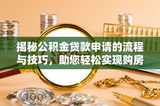 彭阳揭秘公积金贷款申请的流程与技巧，助您轻松实现购房梦