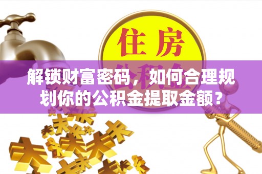 彭阳解锁财富密码，如何合理规划你的公积金提取金额？