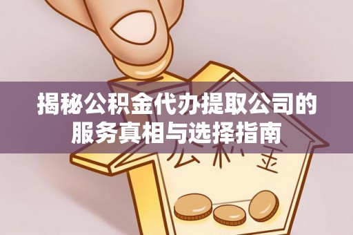 彭阳揭秘公积金代办提取公司的服务真相与选择指南