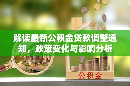 彭阳解读最新公积金贷款调整通知，政策变化与影响分析