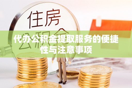 彭阳代办公积金提取服务的便捷性与注意事项