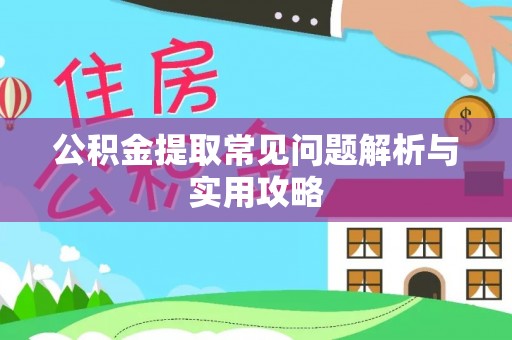 彭阳公积金提取常见问题解析与实用攻略