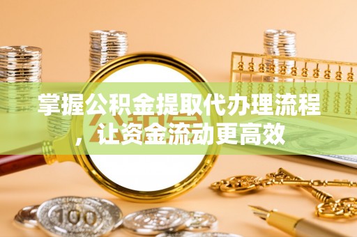 彭阳掌握公积金提取代办理流程，让资金流动更高效