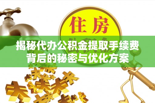 彭阳揭秘代办公积金提取手续费背后的秘密与优化方案