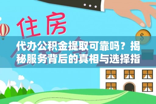 彭阳代办公积金提取可靠吗？揭秘服务背后的真相与选择指南
