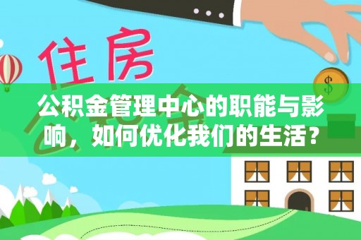 彭阳公积金管理中心的职能与影响，如何优化我们的生活？