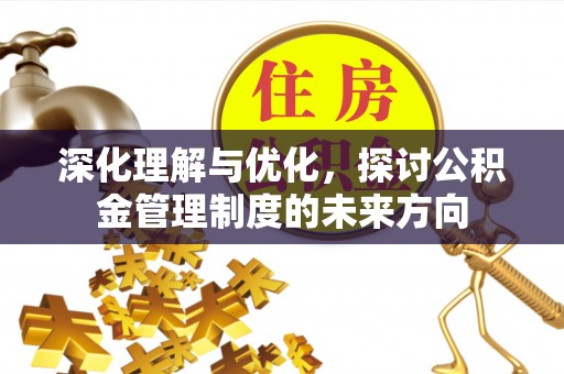 彭阳深化理解与优化，探讨公积金管理制度的未来方向