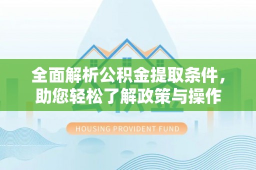 彭阳全面解析公积金提取条件，助您轻松了解政策与操作