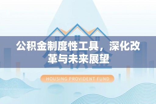 彭阳公积金制度性工具，深化改革与未来展望