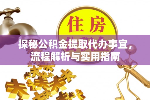 彭阳探秘公积金提取代办事宜，流程解析与实用指南