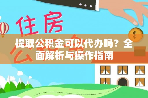 彭阳提取公积金可以代办吗？全面解析与操作指南