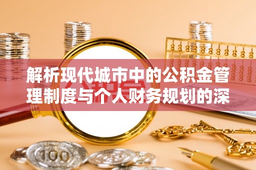 彭阳解析现代城市中的公积金管理制度与个人财务规划的深度关联