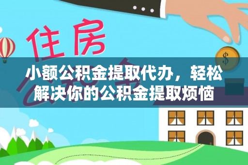 彭阳小额公积金提取代办，轻松解决你的公积金提取烦恼