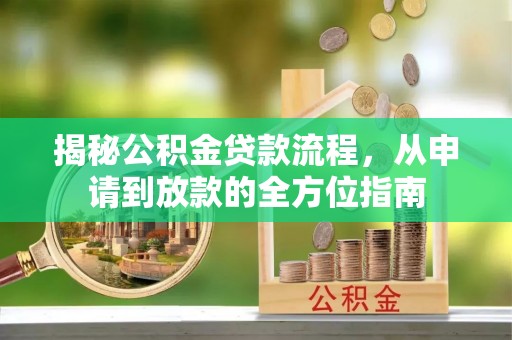彭阳揭秘公积金贷款流程，从申请到放款的全方位指南