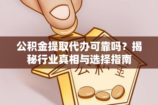 彭阳公积金提取代办可靠吗？揭秘行业真相与选择指南