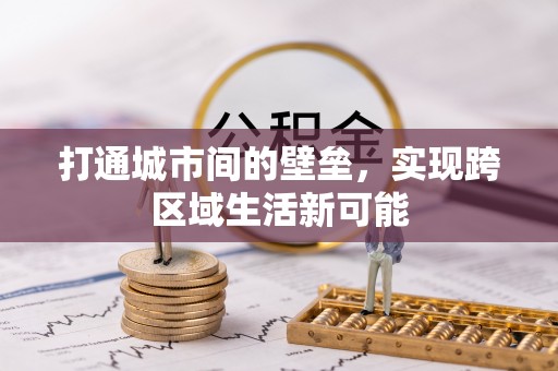 彭阳打通城市间的壁垒，实现跨区域生活新可能