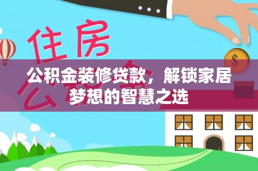 彭阳公积金装修贷款，解锁家居梦想的智慧之选