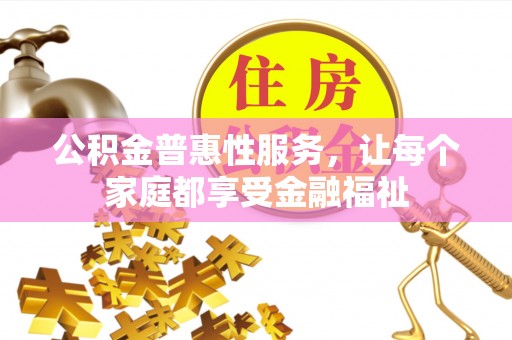 彭阳公积金普惠性服务，让每个家庭都享受金融福祉