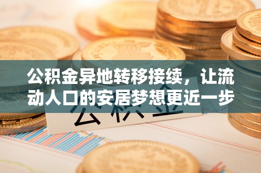 彭阳公积金异地转移接续，让流动人口的安居梦想更近一步
