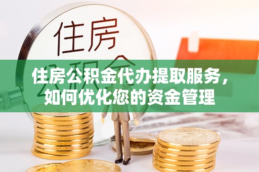 彭阳住房公积金代办提取服务，如何优化您的资金管理
