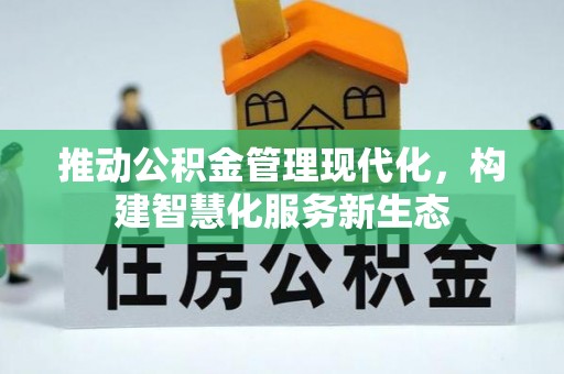 彭阳推动公积金管理现代化，构建智慧化服务新生态