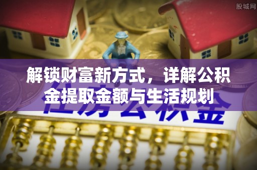 彭阳解锁财富新方式，详解公积金提取金额与生活规划
