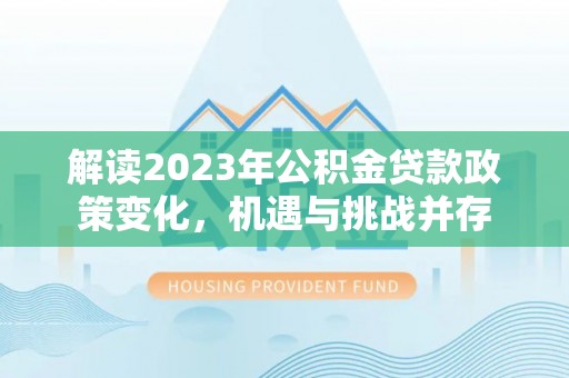 彭阳解读2023年公积金贷款政策变化，机遇与挑战并存