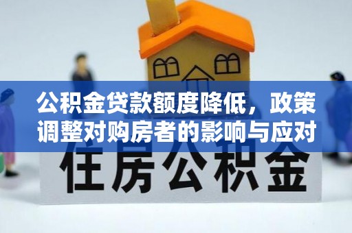彭阳公积金贷款额度降低，政策调整对购房者的影响与应对策略