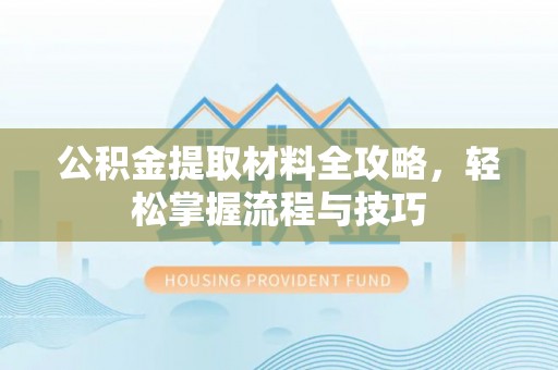彭阳公积金提取材料全攻略，轻松掌握流程与技巧