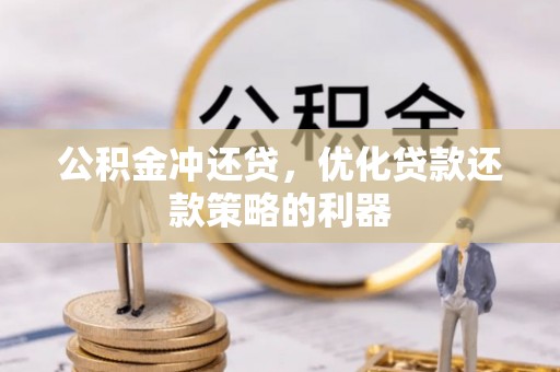 彭阳公积金冲还贷，优化贷款还款策略的利器