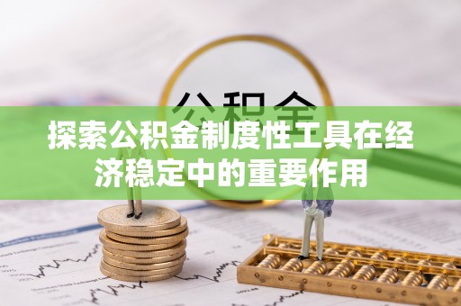 彭阳探索公积金制度性工具在经济稳定中的重要作用
