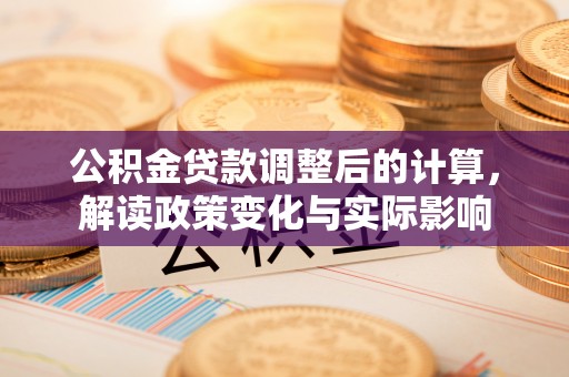 彭阳公积金贷款调整后的计算，解读政策变化与实际影响