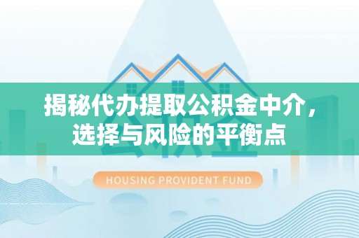 彭阳揭秘代办提取公积金中介，选择与风险的平衡点