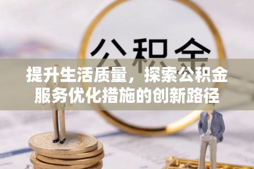 彭阳提升生活质量，探索公积金服务优化措施的创新路径