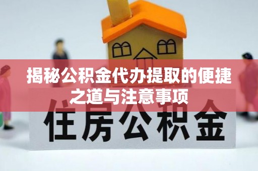 彭阳揭秘公积金代办提取的便捷之道与注意事项