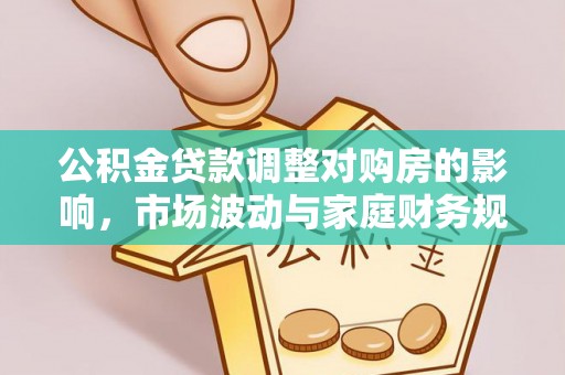 彭阳公积金贷款调整对购房的影响，市场波动与家庭财务规划