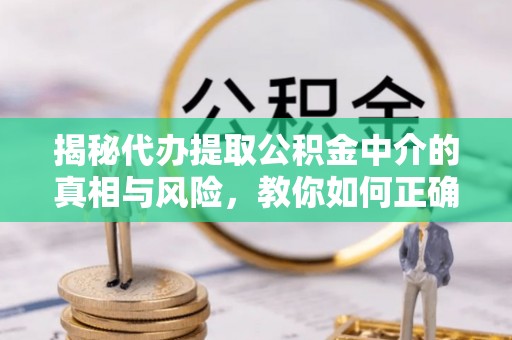 彭阳揭秘代办提取公积金中介的真相与风险，教你如何正确操作