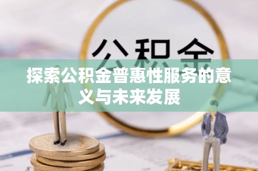 彭阳探索公积金普惠性服务的意义与未来发展