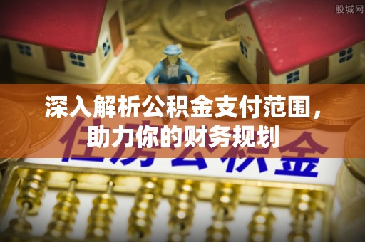 彭阳深入解析公积金支付范围，助力你的财务规划