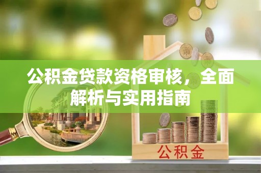 彭阳公积金贷款资格审核，全面解析与实用指南