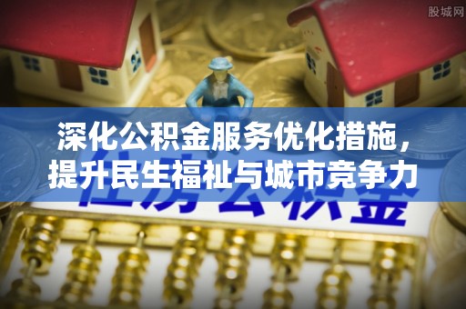 彭阳深化公积金服务优化措施，提升民生福祉与城市竞争力