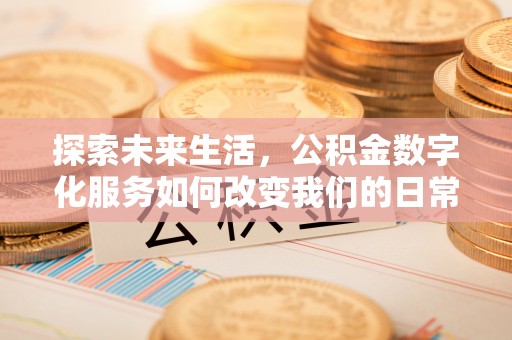彭阳探索未来生活，公积金数字化服务如何改变我们的日常
